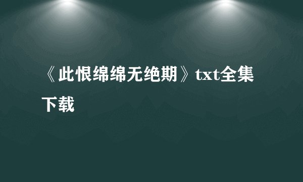 《此恨绵绵无绝期》txt全集下载