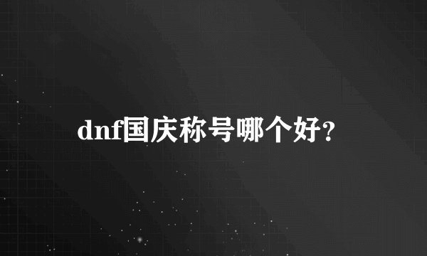 dnf国庆称号哪个好？