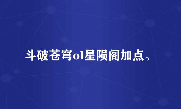 斗破苍穹ol星陨阁加点。