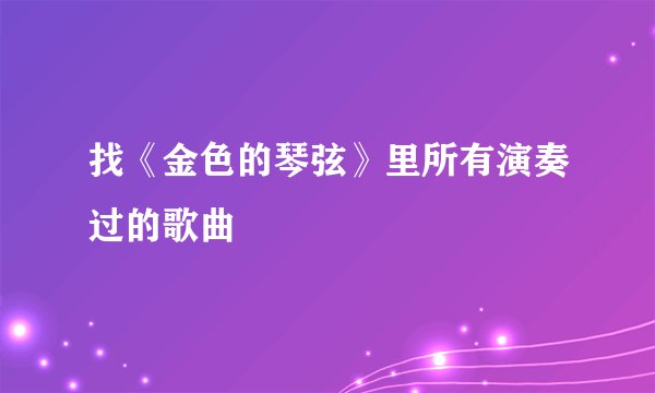 找《金色的琴弦》里所有演奏过的歌曲