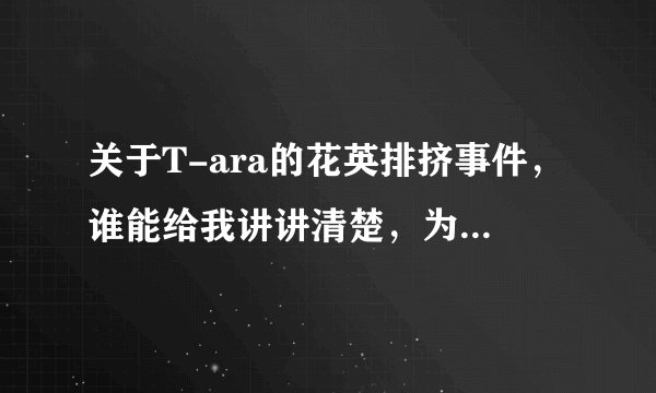 关于T-ara的花英排挤事件，谁能给我讲讲清楚，为什么有人说朴智妍最针对花英??