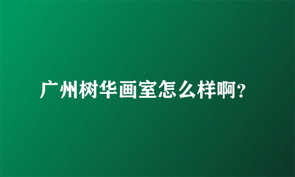 广州树华画室怎么样啊？