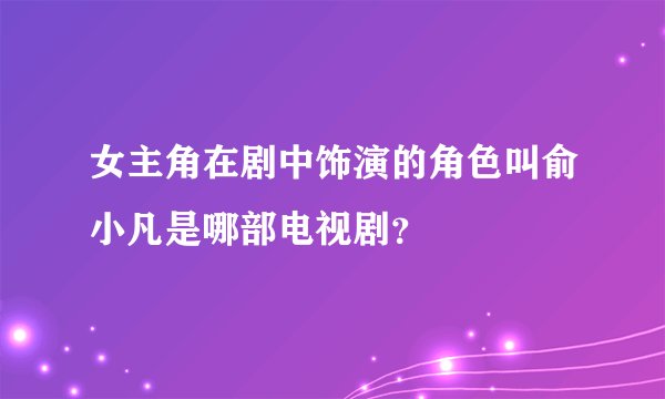女主角在剧中饰演的角色叫俞小凡是哪部电视剧？