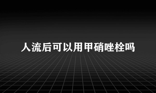 人流后可以用甲硝唑栓吗