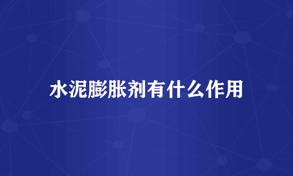 水泥膨胀剂有什么作用