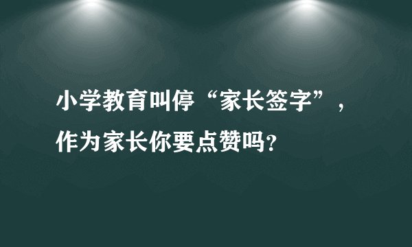 小学教育叫停“家长签字”，作为家长你要点赞吗？