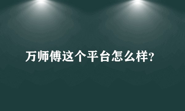 万师傅这个平台怎么样？