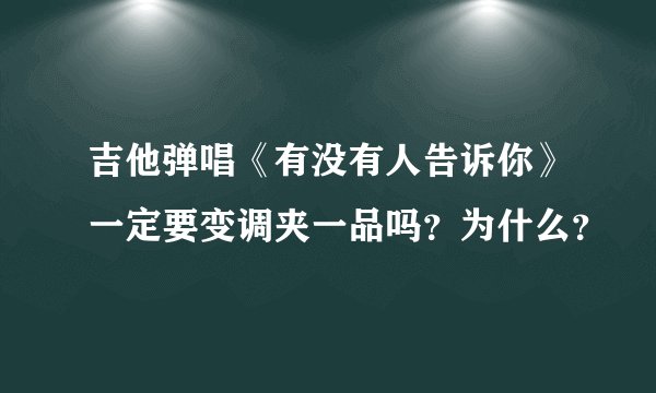 吉他弹唱《有没有人告诉你》一定要变调夹一品吗？为什么？