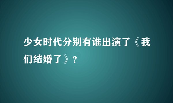 少女时代分别有谁出演了《我们结婚了》？