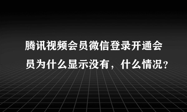 腾讯视频会员微信登录开通会员为什么显示没有，什么情况？