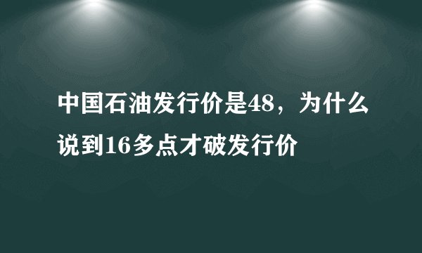 中国石油发行价是48,为什么说到16多点才破发行价