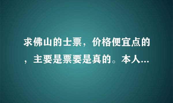 求佛山的士票，价格便宜点的，主要是票要是真的。本人长期在佛山出差，拿来报销用的。