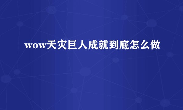 wow天灾巨人成就到底怎么做