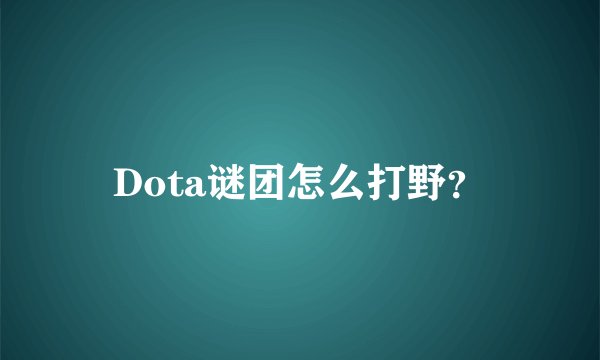 Dota谜团怎么打野？