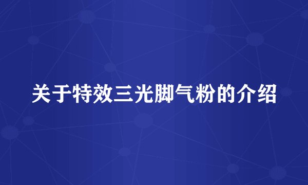 关于特效三光脚气粉的介绍