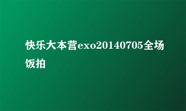 快乐大本营exo20140705全场饭拍
