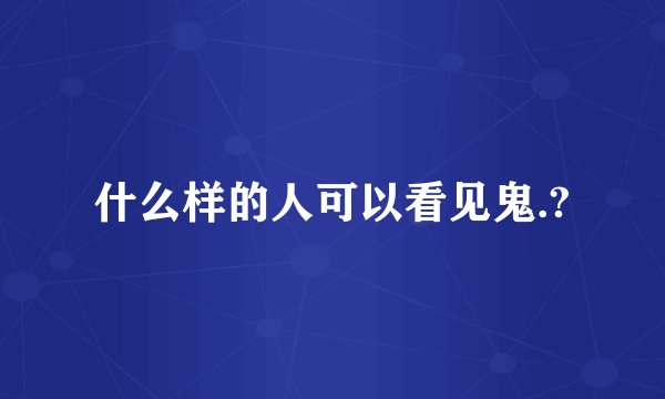 什么样的人可以看见鬼.?