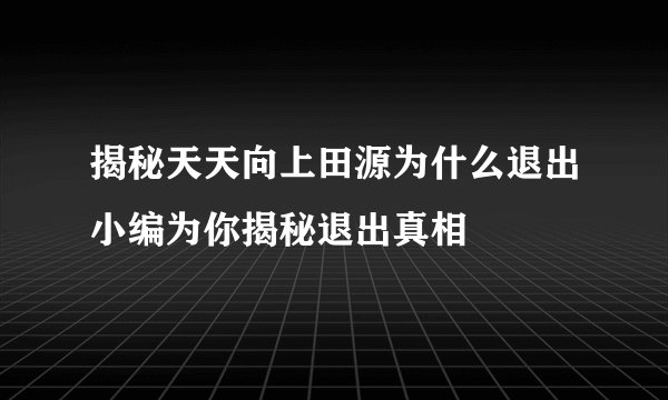 揭秘天天向上田源为什么退出小编为你揭秘退出真相