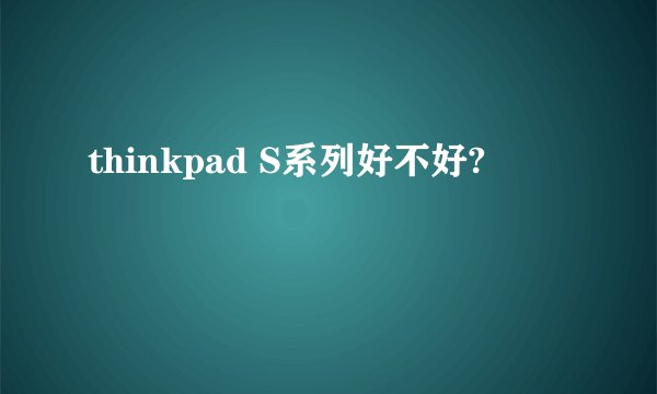 thinkpad S系列好不好?