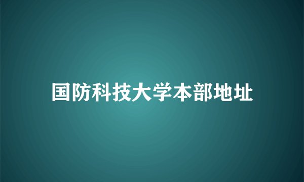 国防科技大学本部地址