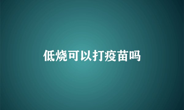低烧可以打疫苗吗