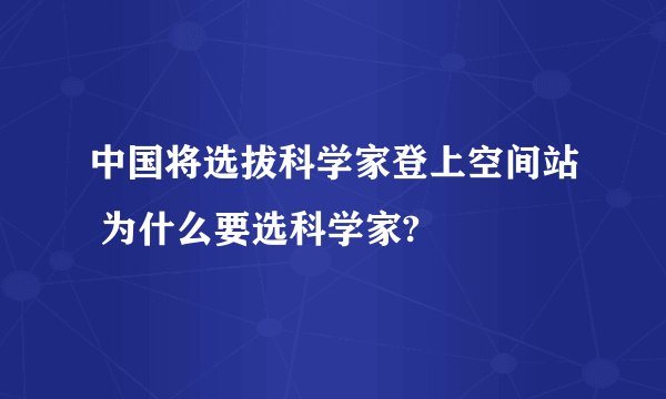 中国将选拔科学家登上空间站 为什么要选科学家?