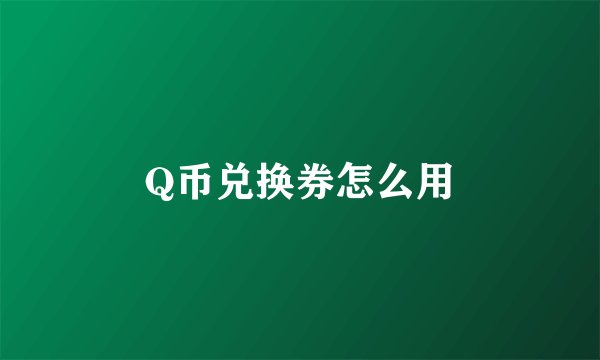 Q币兑换券怎么用