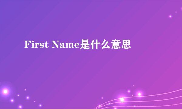 First Name是什么意思