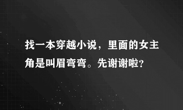 找一本穿越小说，里面的女主角是叫眉弯弯。先谢谢啦？