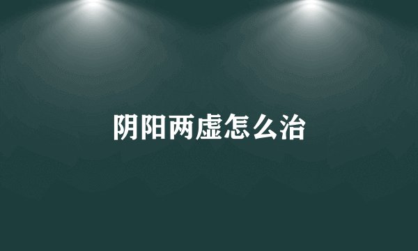 阴阳两虚怎么治
