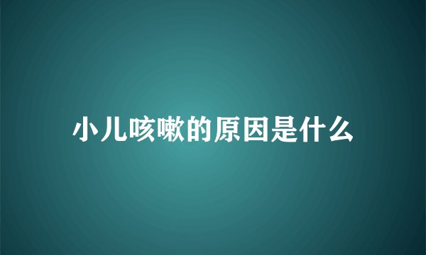 小儿咳嗽的原因是什么