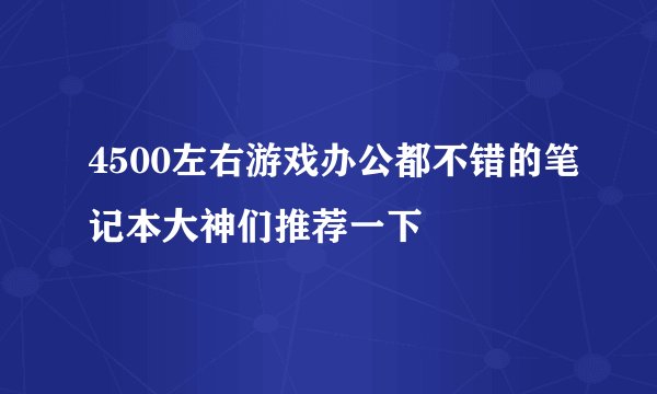 4500左右游戏办公都不错的笔记本大神们推荐一下
