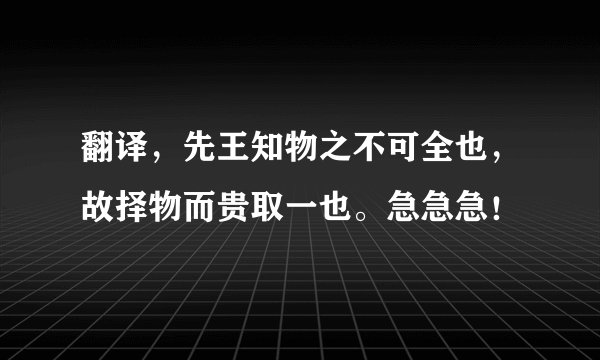 翻译，先王知物之不可全也，故择物而贵取一也。急急急！