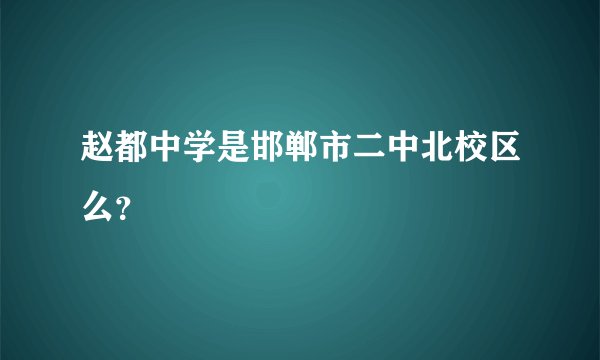 赵都中学是邯郸市二中北校区么？