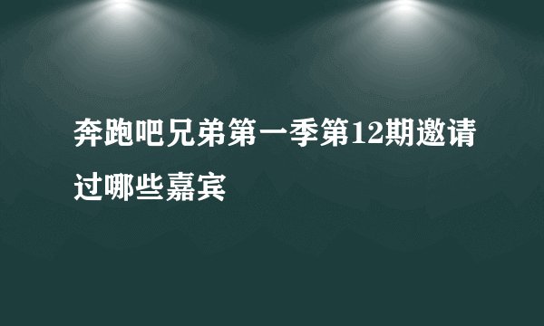 奔跑吧兄弟第一季第12期邀请过哪些嘉宾