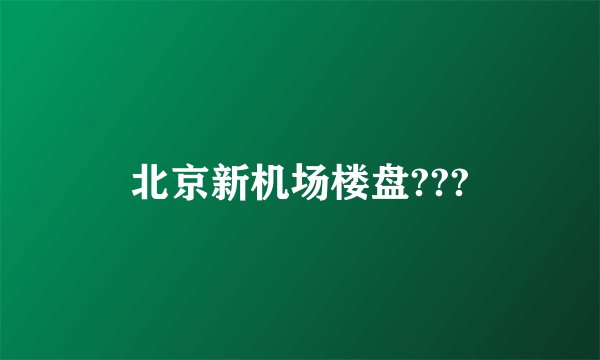 北京新机场楼盘???