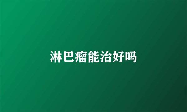 淋巴瘤能治好吗