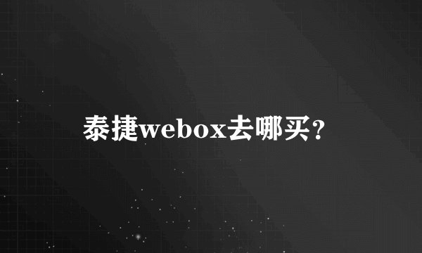 泰捷webox去哪买？