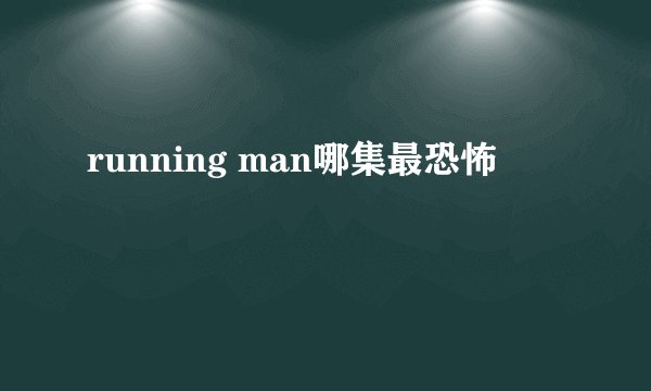 running man哪集最恐怖