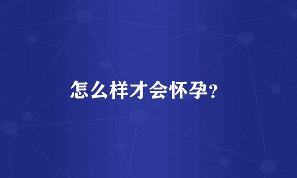 怎么样才会怀孕？