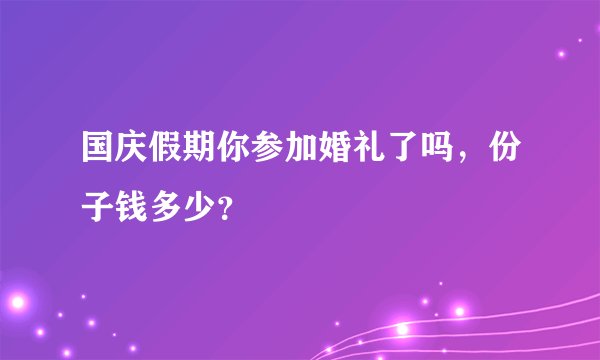 国庆假期你参加婚礼了吗，份子钱多少？