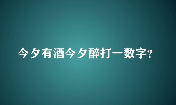 今夕有酒今夕醉打一数字？