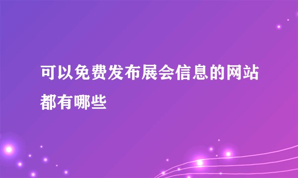 可以免费发布展会信息的网站都有哪些