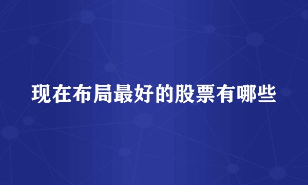 现在布局最好的股票有哪些