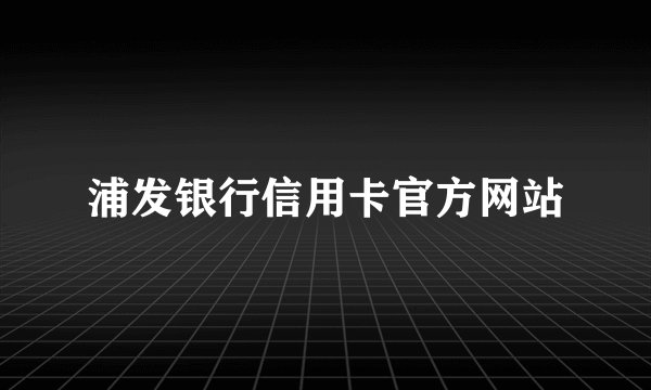 浦发银行信用卡官方网站