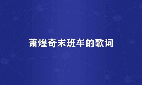 萧煌奇末班车的歌词