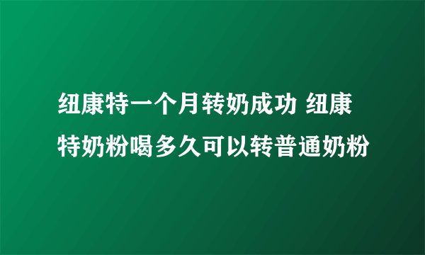 纽康特一个月转奶成功 纽康特奶粉喝多久可以转普通奶粉