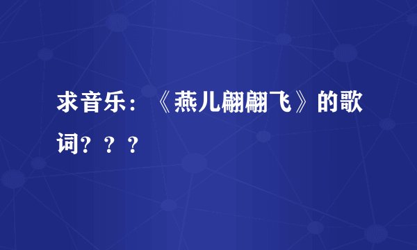 求音乐：《燕儿翩翩飞》的歌词？？？