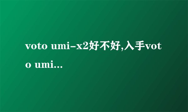 voto umi-x2好不好,入手voto umi-x2怎么样