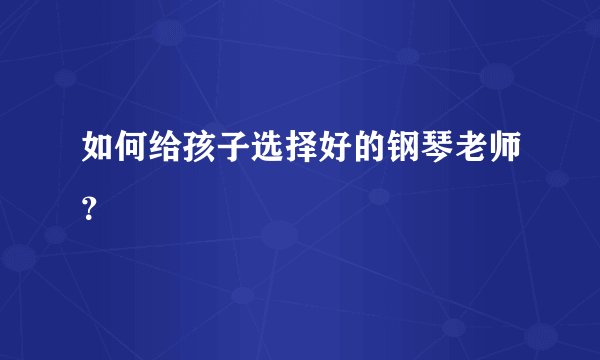 如何给孩子选择好的钢琴老师？